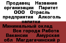 Продавец › Название организации ­ Паритет, ООО › Отрасль предприятия ­ Алкоголь, напитки › Минимальный оклад ­ 21 000 - Все города Работа » Вакансии   . Амурская обл.,Магдагачинский р-н